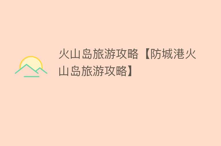 火山岛旅游攻略【防城港火山岛旅游攻略】