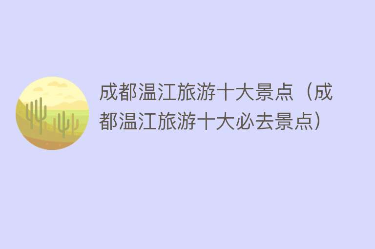 成都温江旅游十大景点（成都温江旅游十大必去景点）