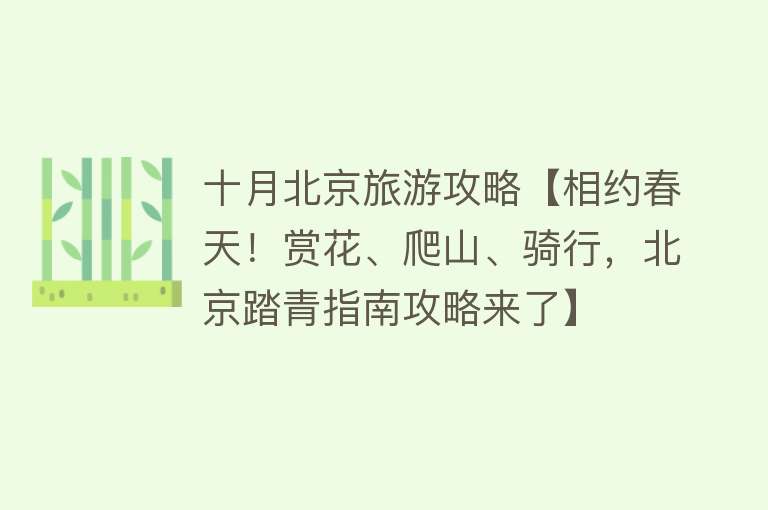 十月北京旅游攻略【相约春天！赏花、爬山、骑行，北京踏青指南攻略来了】