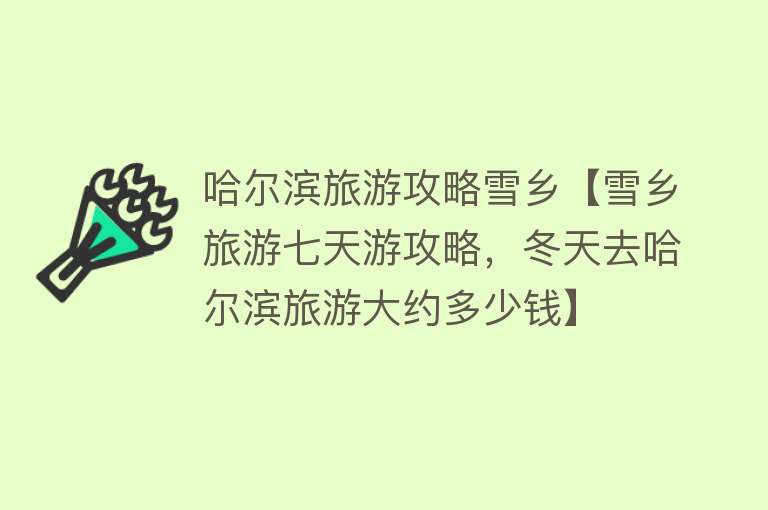 哈尔滨旅游攻略雪乡【雪乡旅游七天游攻略，冬天去哈尔滨旅游大约多少钱】