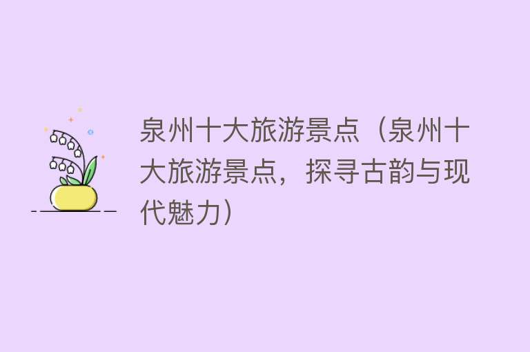 泉州十大旅游景点（泉州十大旅游景点，探寻古韵与现代魅力）