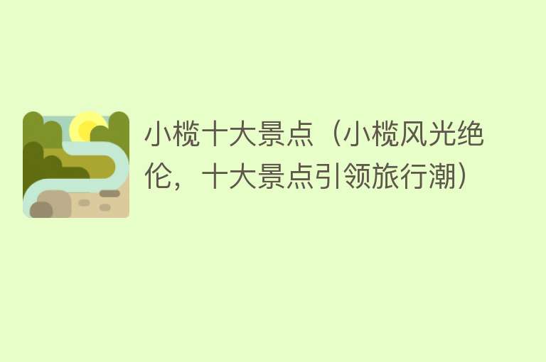 小榄十大景点（小榄风光绝伦，十大景点引领旅行潮）