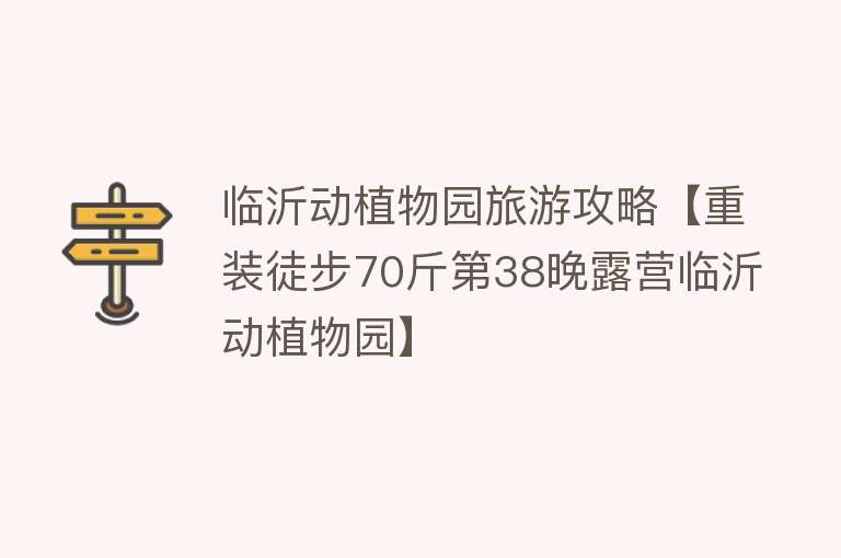 临沂动植物园旅游攻略【重装徒步70斤第38晚露营临沂动植物园】