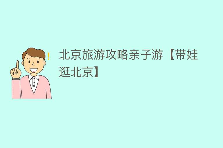 北京旅游攻略亲子游【带娃逛北京】