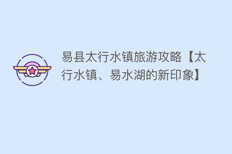 易县太行水镇旅游攻略【太行水镇、易水湖的新印象】
