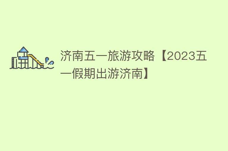 济南五一旅游攻略【2023五一假期出游济南】