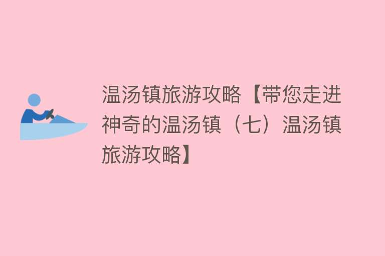 温汤镇旅游攻略【带您走进神奇的温汤镇（七）温汤镇旅游攻略】
