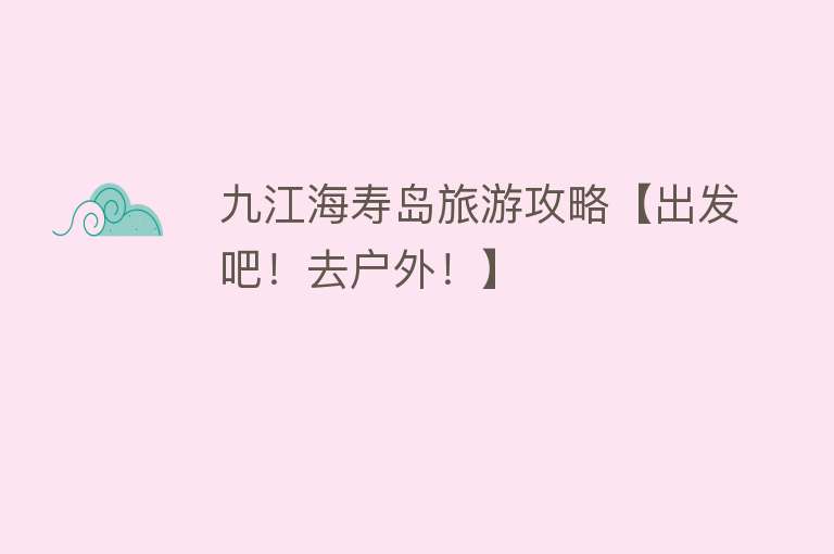 九江海寿岛旅游攻略【出发吧！去户外！】