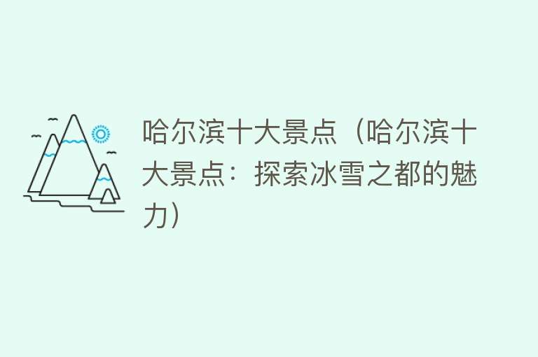 哈尔滨十大景点（哈尔滨十大景点：探索冰雪之都的魅力）