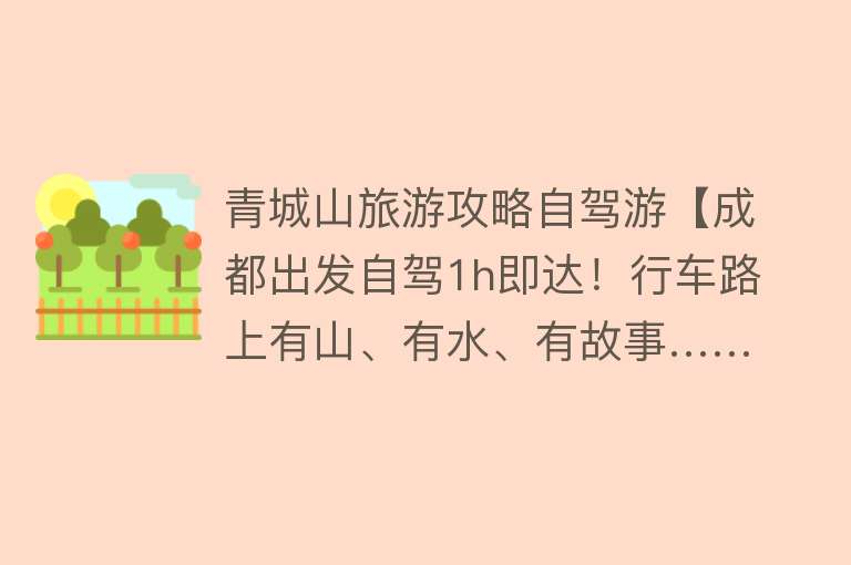 青城山旅游攻略自驾游【成都出发自驾1h即达！行车路上有山、有水、有故事……都江堰最清凉自驾路线来啦~】