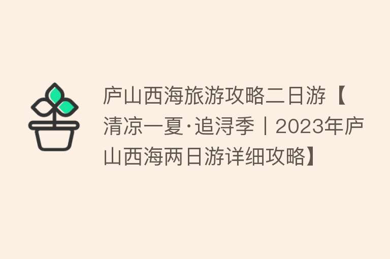 庐山西海旅游攻略二日游【清凉一夏·追浔季丨2023年庐山西海两日游详细攻略】