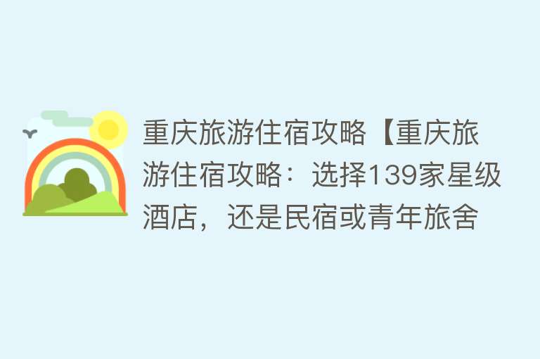 重庆旅游住宿攻略【重庆旅游住宿攻略：选择139家星级酒店，还是民宿或青年旅舍】