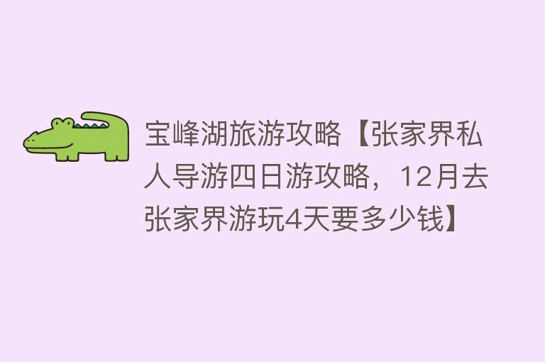 宝峰湖旅游攻略【张家界私人导游四日游攻略，12月去张家界游玩4天要多少钱】