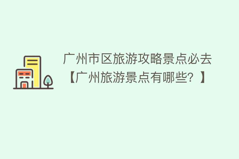 广州市区旅游攻略景点必去【广州旅游景点有哪些？】