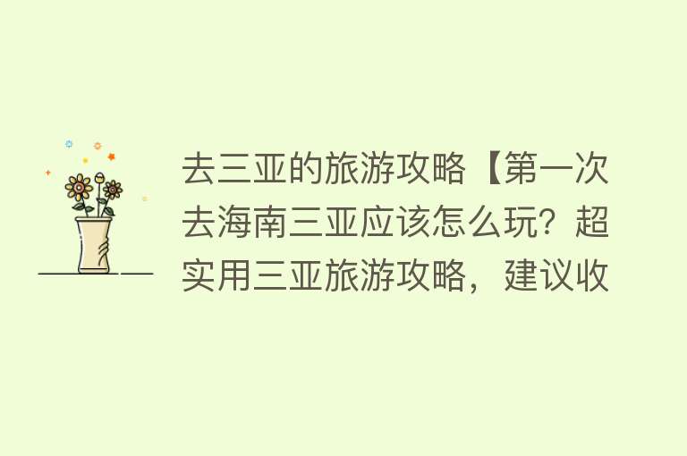 去三亚的旅游攻略【第一次去海南三亚应该怎么玩？超实用三亚旅游攻略，建议收藏！】