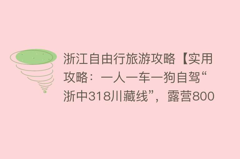 浙江自由行旅游攻略【实用攻略：一人一车一狗自驾“浙中318川藏线”，露营800米悬崖村】