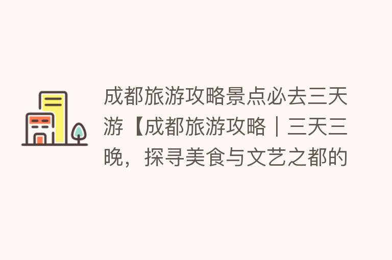 成都旅游攻略景点必去三天游【成都旅游攻略｜三天三晚，探寻美食与文艺之都的魅力】