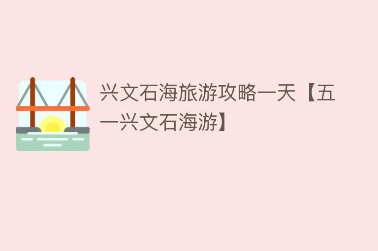 兴文石海旅游攻略一天【五一兴文石海游】