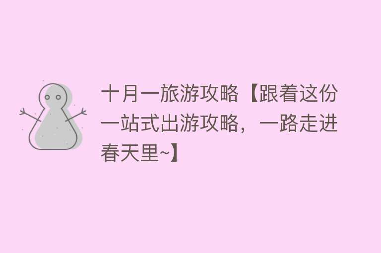 十月一旅游攻略【跟着这份一站式出游攻略，一路走进春天里~】