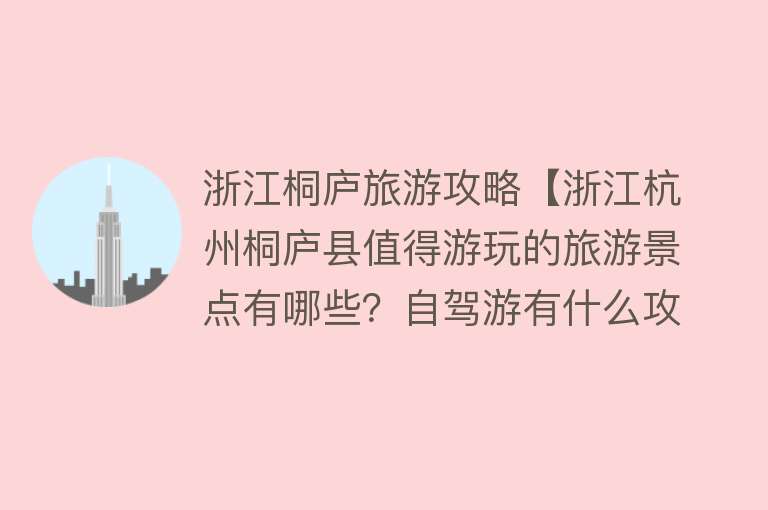 浙江桐庐旅游攻略【浙江杭州桐庐县值得游玩的旅游景点有哪些？自驾游有什么攻略？】