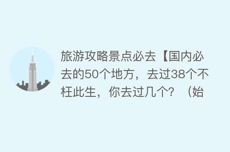 旅游攻略景点必去【国内必去的50个地方，去过38个不枉此生，你去过几个？（始篇）】