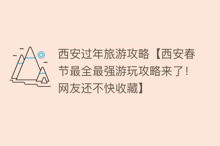 西安过年旅游攻略【西安春节最全最强游玩攻略来了！网友还不快收藏】