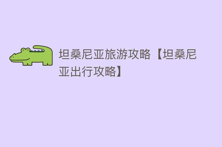 坦桑尼亚旅游攻略【坦桑尼亚出行攻略】