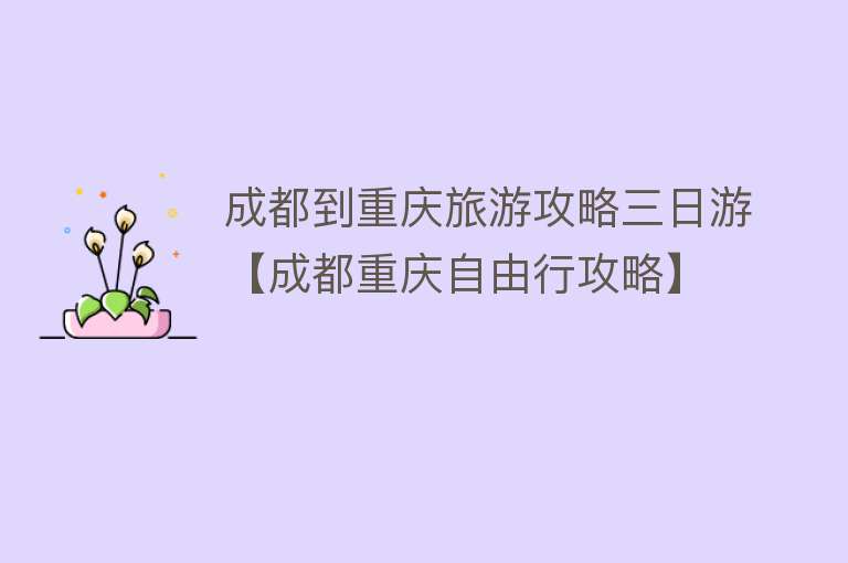成都到重庆旅游攻略三日游【成都重庆自由行攻略】
