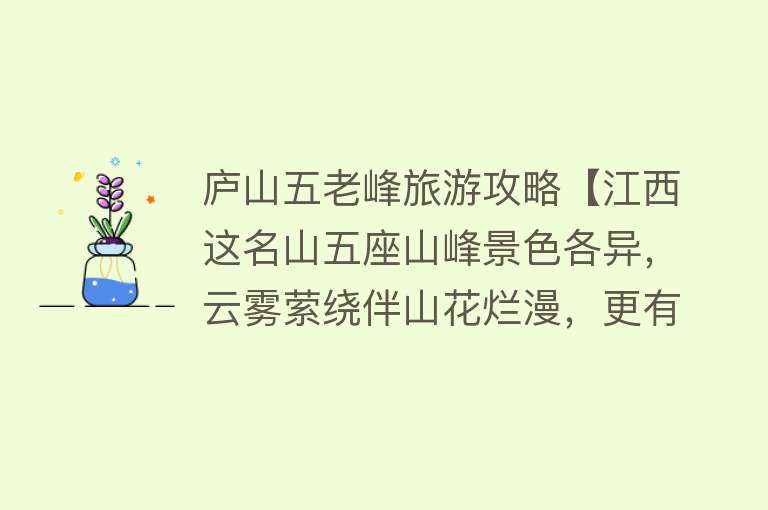 庐山五老峰旅游攻略【江西这名山五座山峰景色各异，云雾萦绕伴山花烂漫，更有佛光美景】