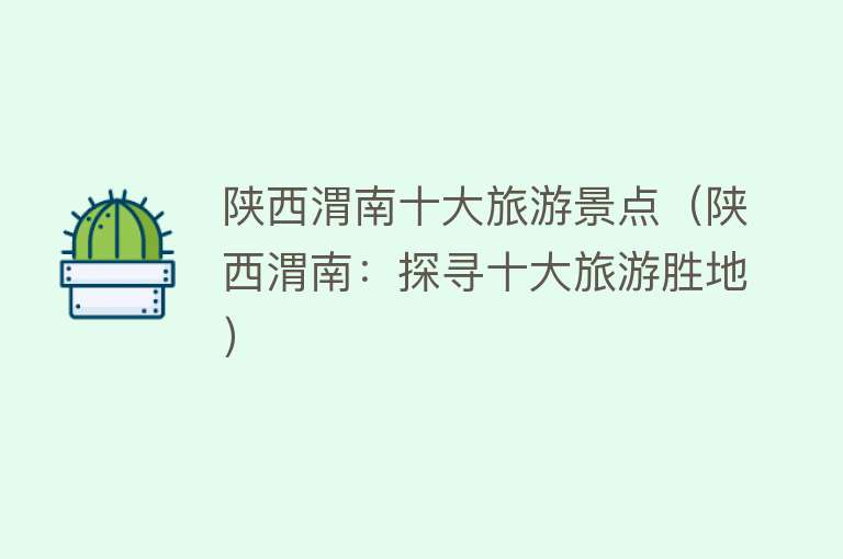 陕西渭南十大旅游景点（陕西渭南：探寻十大旅游胜地）