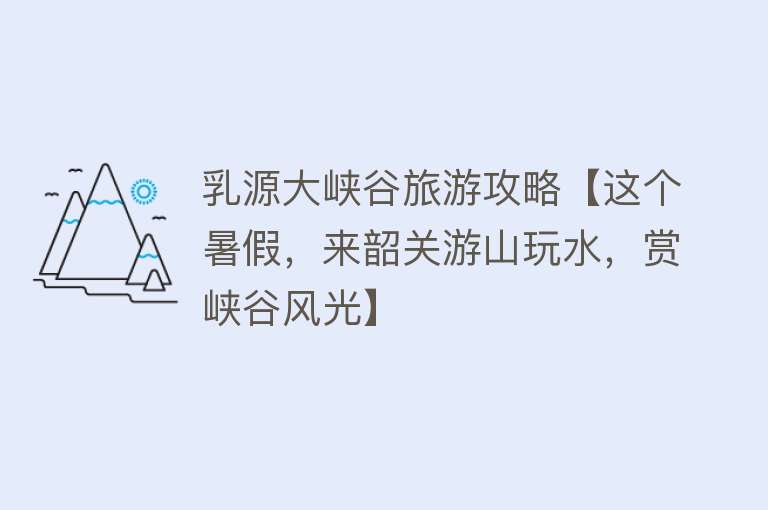 乳源大峡谷旅游攻略【这个暑假，来韶关游山玩水，赏峡谷风光】