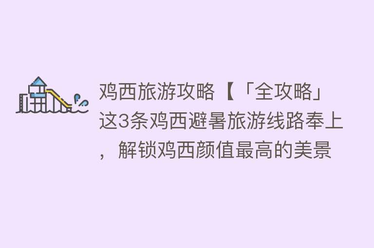 鸡西旅游攻略【「全攻略」这3条鸡西避暑旅游线路奉上，解锁鸡西颜值最高的美景！】
