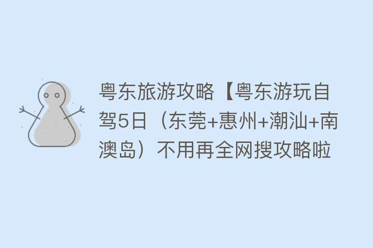 粤东旅游攻略【粤东游玩自驾5日（东莞+惠州+潮汕+南澳岛）不用再全网搜攻略啦~】