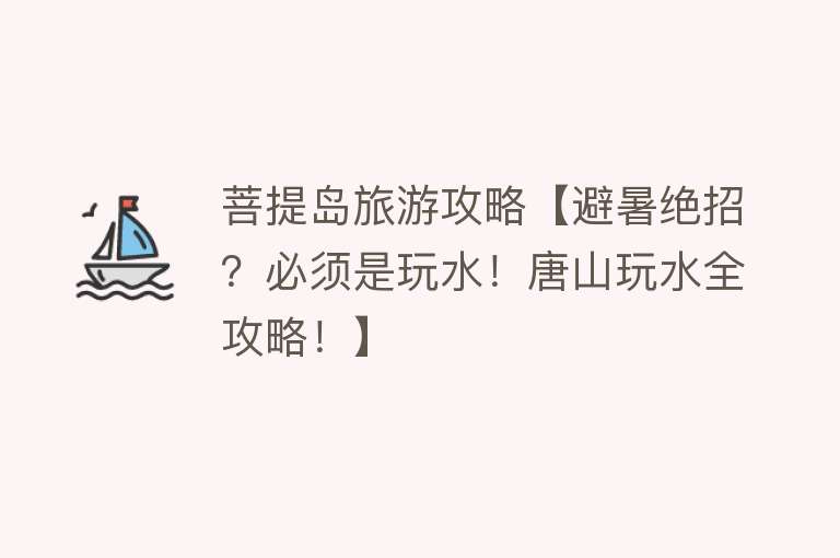 菩提岛旅游攻略【避暑绝招？必须是玩水！唐山玩水全攻略！】