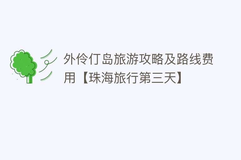 外伶仃岛旅游攻略及路线费用【珠海旅行第三天】