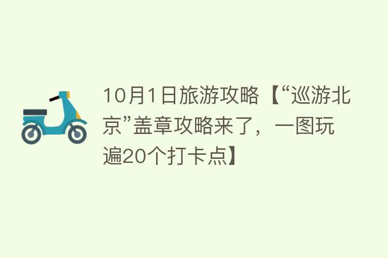 10月1日旅游攻略【“巡游北京”盖章攻略来了，一图玩遍20个打卡点】