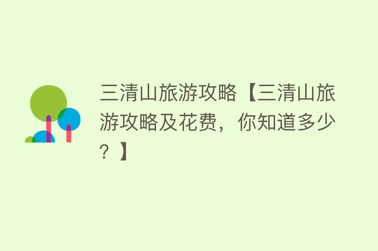 三清山旅游攻略【三清山旅游攻略及花费，你知道多少？】