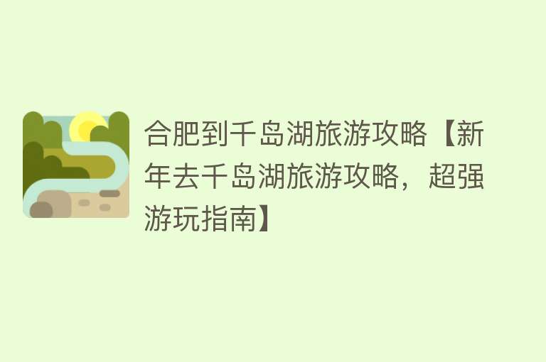 合肥到千岛湖旅游攻略【新年去千岛湖旅游攻略，超强游玩指南】