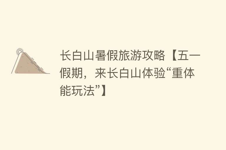 长白山暑假旅游攻略【五一假期，来长白山体验“重体能玩法”】