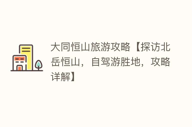 大同恒山旅游攻略【探访北岳恒山，自驾游胜地，攻略详解】