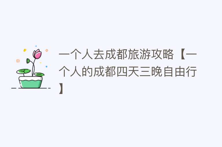 一个人去成都旅游攻略【一个人的成都四天三晚自由行】