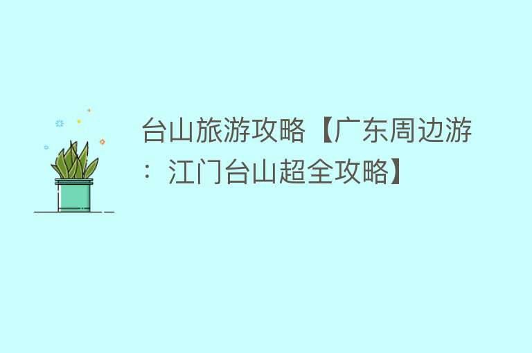 台山旅游攻略【广东周边游：江门台山超全攻略】