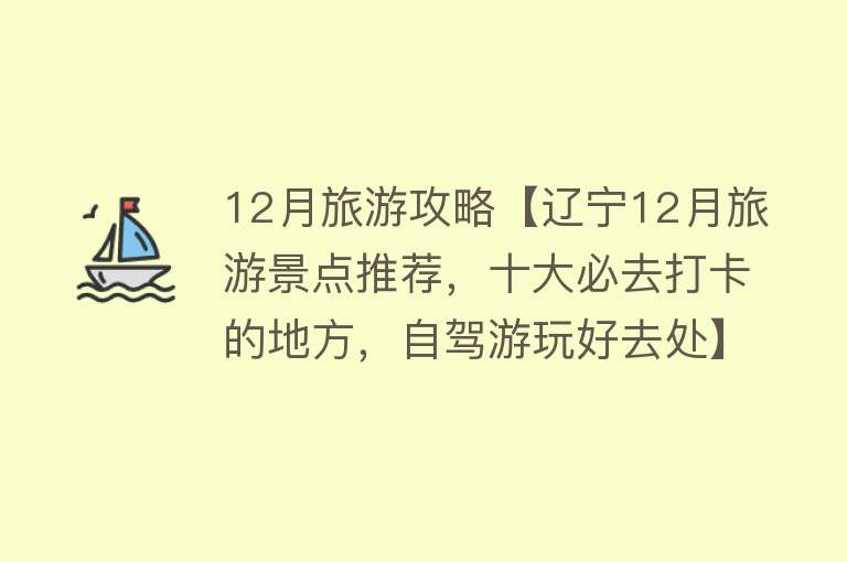 12月旅游攻略【辽宁12月旅游景点推荐，十大必去打卡的地方，自驾游玩好去处】