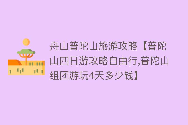 舟山普陀山旅游攻略【普陀山四日游攻略自由行,普陀山组团游玩4天多少钱】