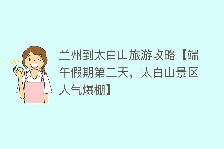 兰州到太白山旅游攻略【端午假期第二天，太白山景区人气爆棚】