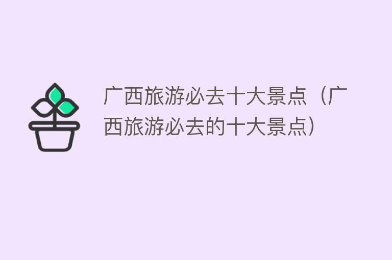 广西旅游必去十大景点（广西旅游必去的十大景点）