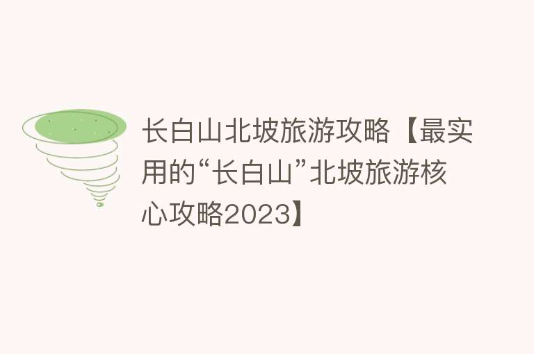 长白山北坡旅游攻略【最实用的“长白山”北坡旅游核心攻略2023】