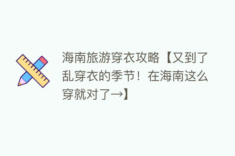 海南旅游穿衣攻略【又到了乱穿衣的季节！在海南这么穿就对了→】