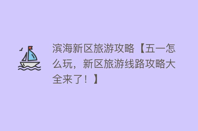 滨海新区旅游攻略【五一怎么玩，新区旅游线路攻略大全来了！】