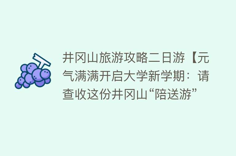 井冈山旅游攻略二日游【元气满满开启大学新学期：请查收这份井冈山“陪送游”攻略】